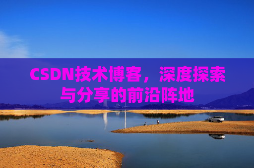 CSDN技术博客，深度探索与分享的前沿阵地